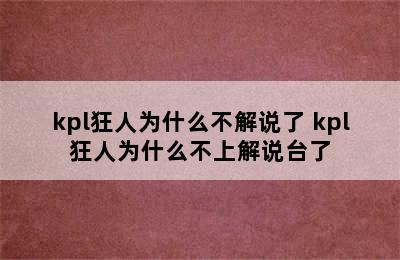 kpl狂人为什么不解说了 kpl狂人为什么不上解说台了